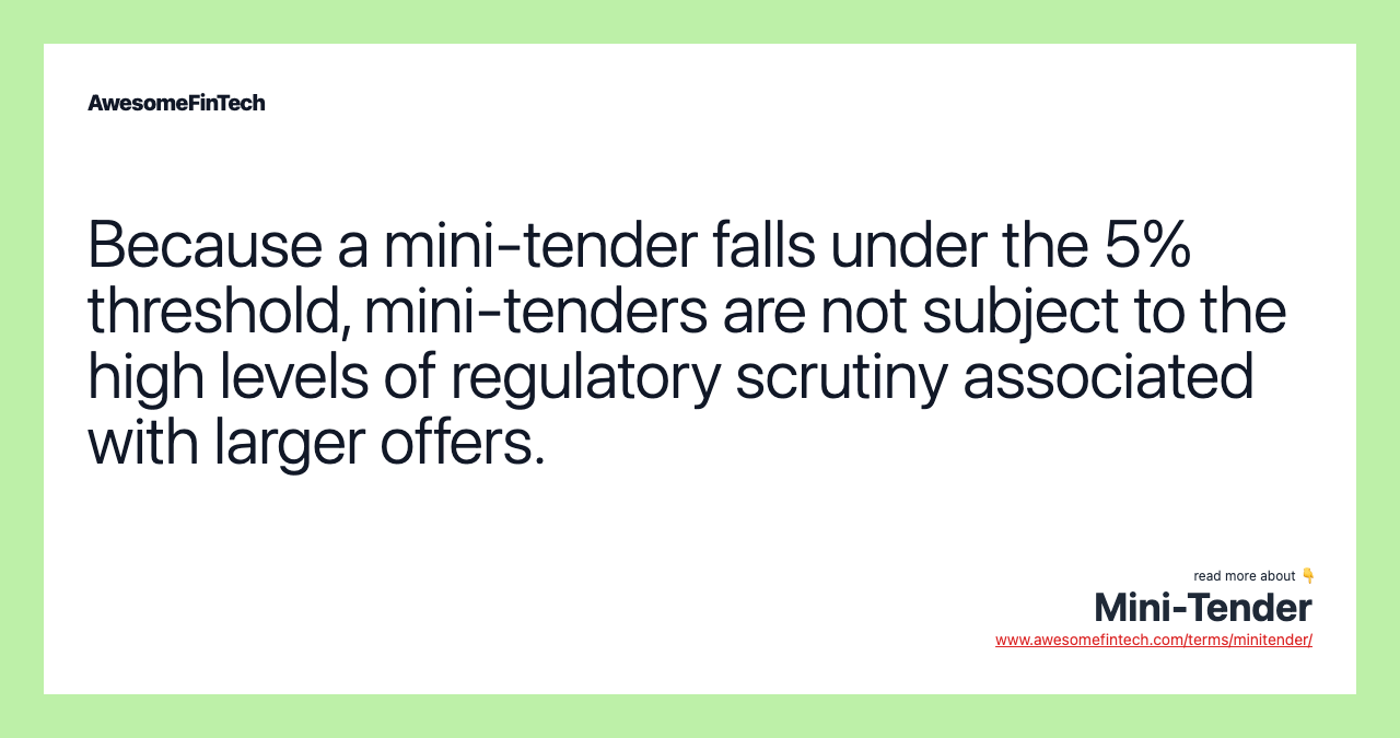 Because a mini-tender falls under the 5% threshold, mini-tenders are not subject to the high levels of regulatory scrutiny associated with larger offers.