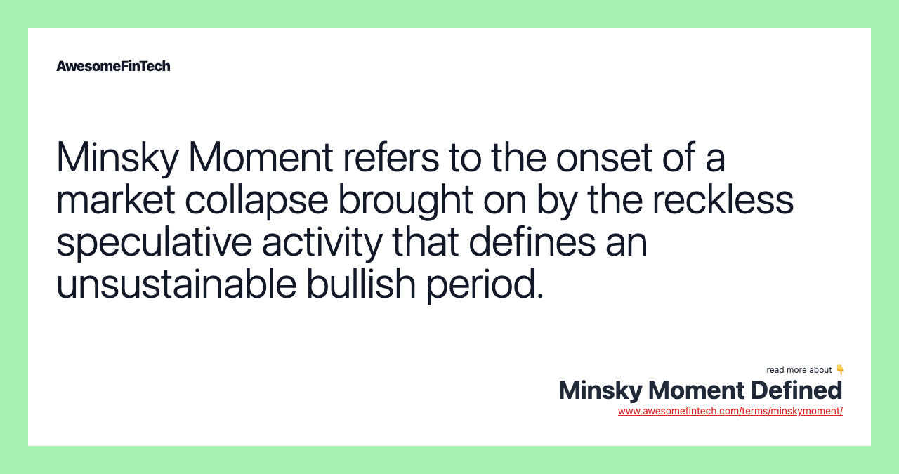 Minsky Moment refers to the onset of a market collapse brought on by the reckless speculative activity that defines an unsustainable bullish period.