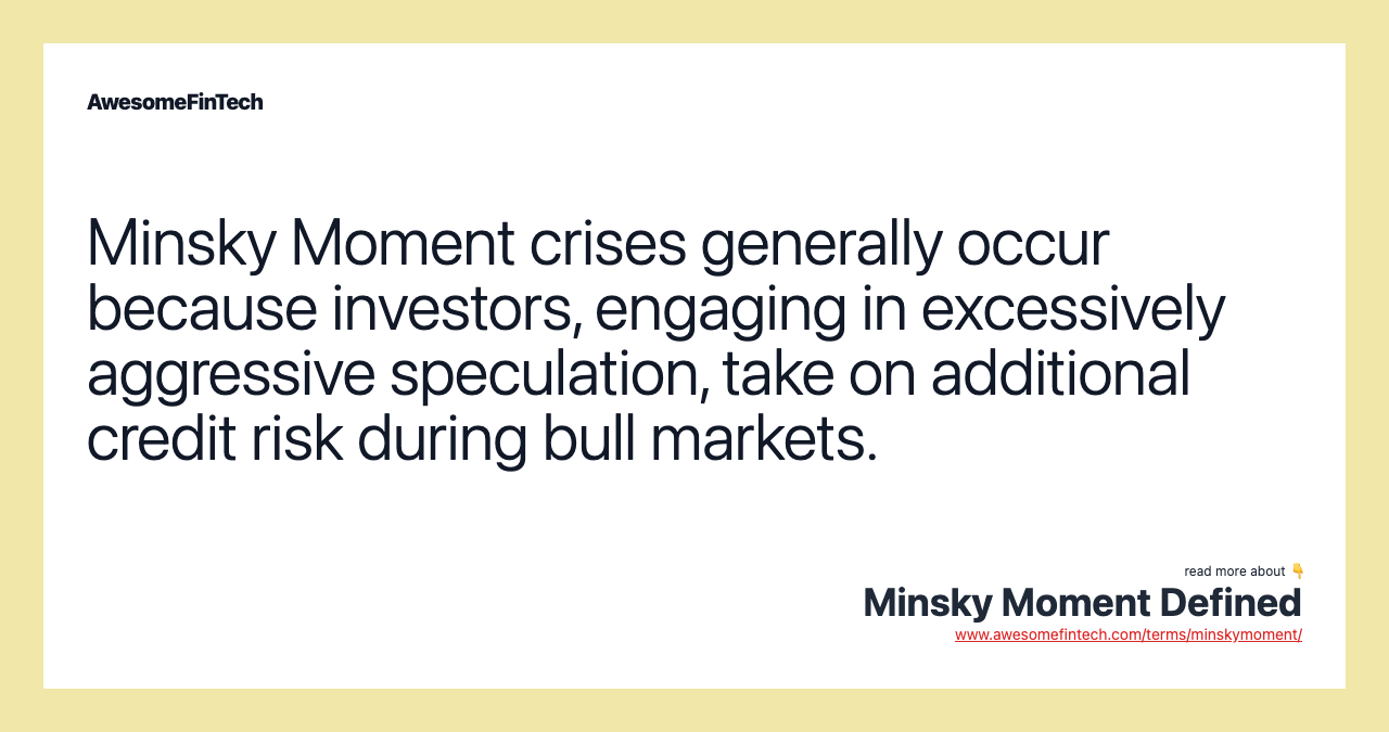 Minsky Moment crises generally occur because investors, engaging in excessively aggressive speculation, take on additional credit risk during bull markets.