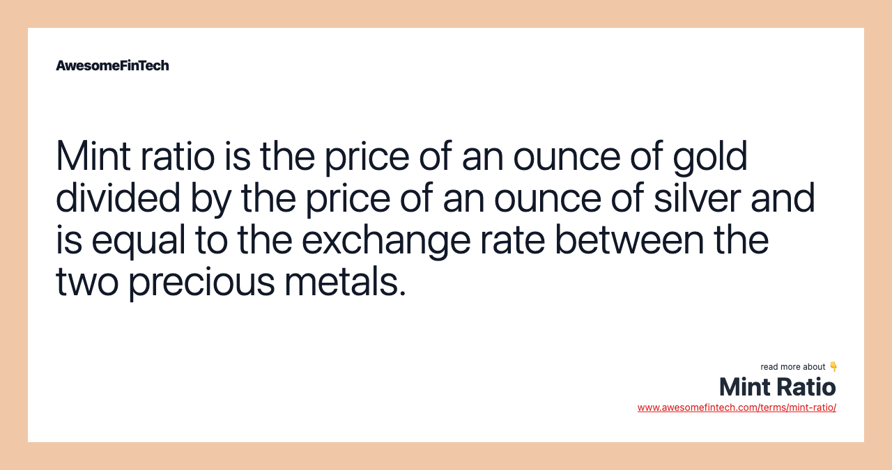 Mint ratio is the price of an ounce of gold divided by the price of an ounce of silver and is equal to the exchange rate between the two precious metals.