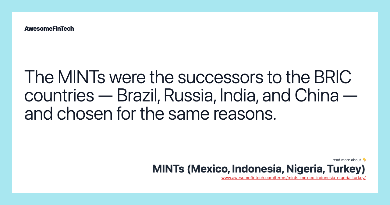The MINTs were the successors to the BRIC countries — Brazil, Russia, India, and China — and chosen for the same reasons.