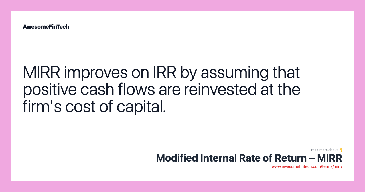 MIRR improves on IRR by assuming that positive cash flows are reinvested at the firm's cost of capital.
