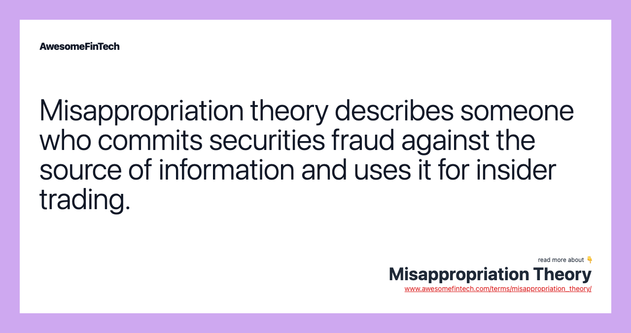 Misappropriation theory describes someone who commits securities fraud against the source of information and uses it for insider trading.
