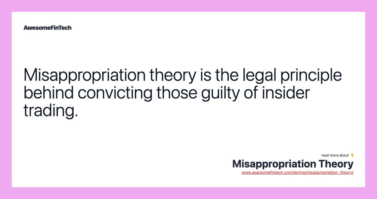 Misappropriation theory is the legal principle behind convicting those guilty of insider trading.