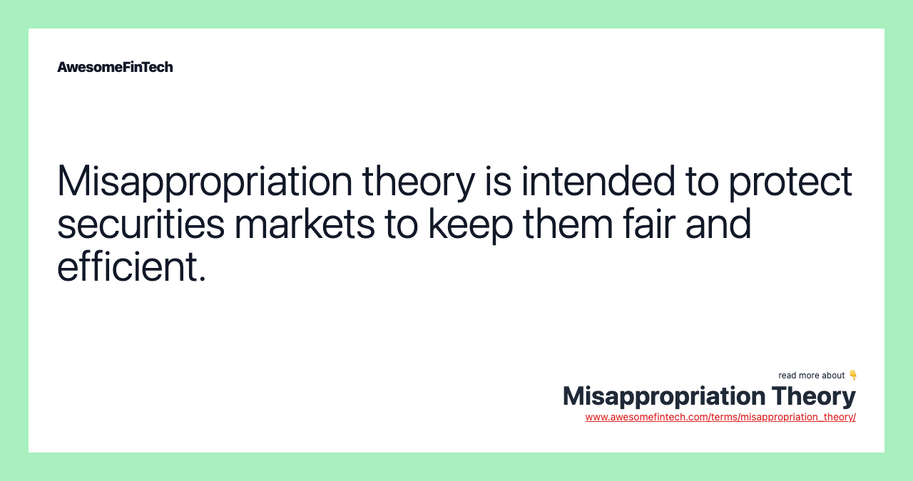 Misappropriation theory is intended to protect securities markets to keep them fair and efficient.
