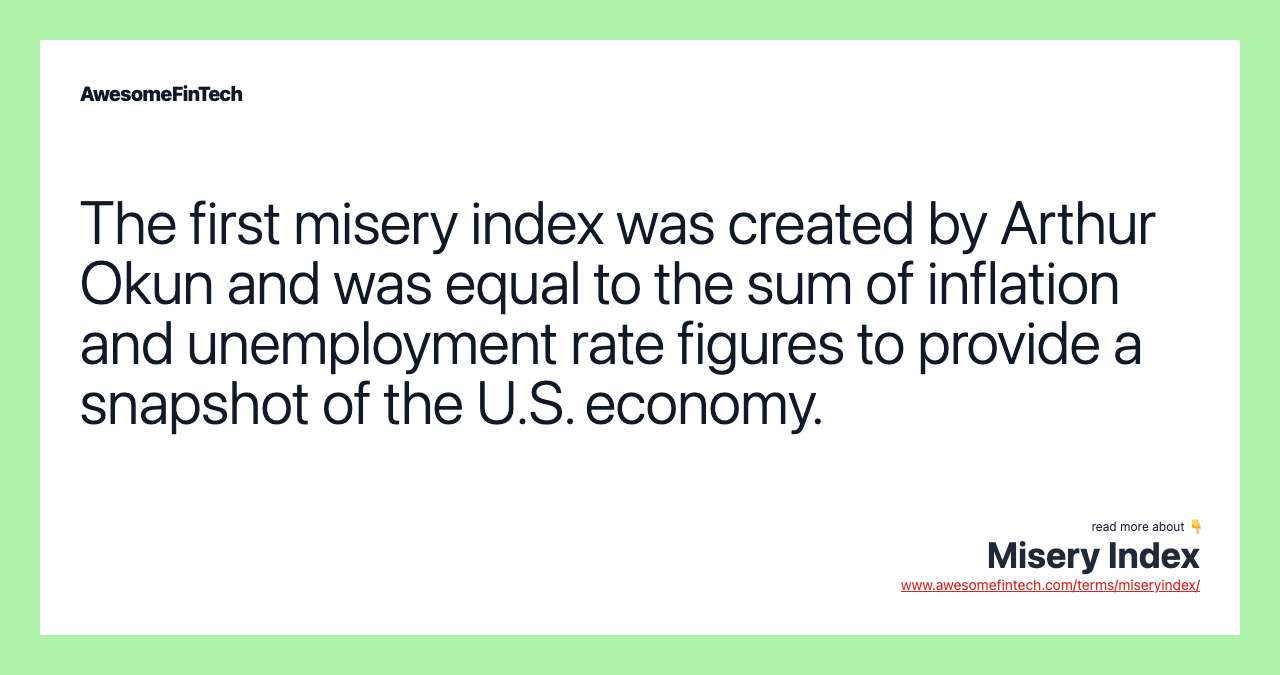 The first misery index was created by Arthur Okun and was equal to the sum of inflation and unemployment rate figures to provide a snapshot of the U.S. economy.
