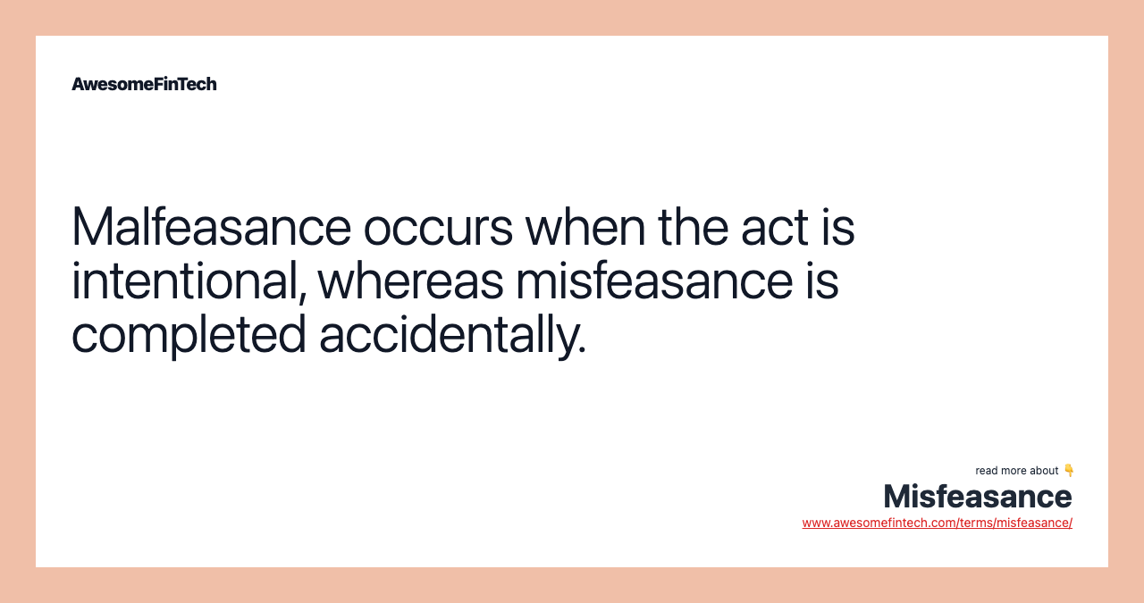 Malfeasance occurs when the act is intentional, whereas misfeasance is completed accidentally.