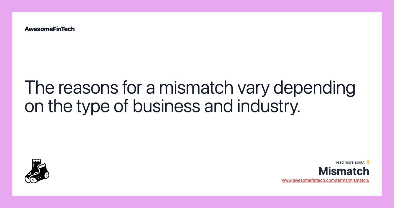 The reasons for a mismatch vary depending on the type of business and industry.
