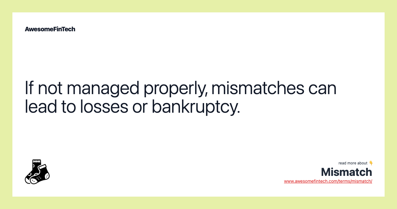 If not managed properly, mismatches can lead to losses or bankruptcy.