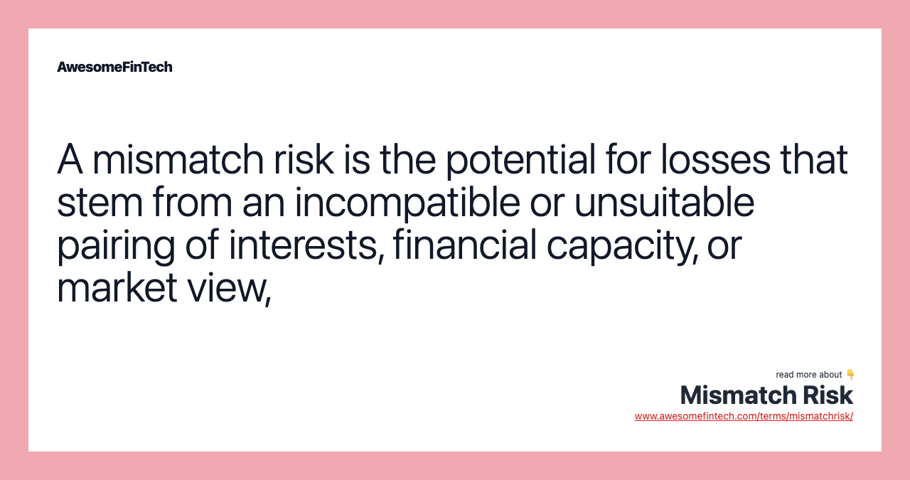 A mismatch risk is the potential for losses that stem from an incompatible or unsuitable pairing of interests, financial capacity, or market view,
