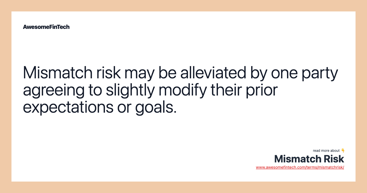 Mismatch risk may be alleviated by one party agreeing to slightly modify their prior expectations or goals.