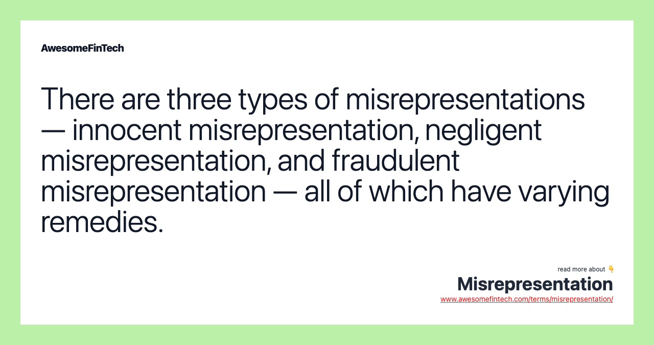 There are three types of misrepresentations — innocent misrepresentation, negligent misrepresentation, and fraudulent misrepresentation — all of which have varying remedies.