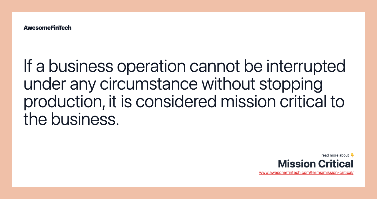 If a business operation cannot be interrupted under any circumstance without stopping production, it is considered mission critical to the business.