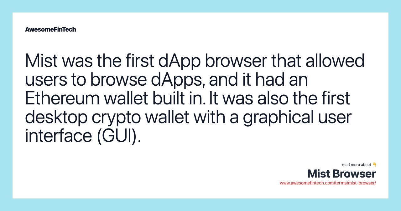 Mist was the first dApp browser that allowed users to browse dApps, and it had an Ethereum wallet built in. It was also the first desktop crypto wallet with a graphical user interface (GUI).