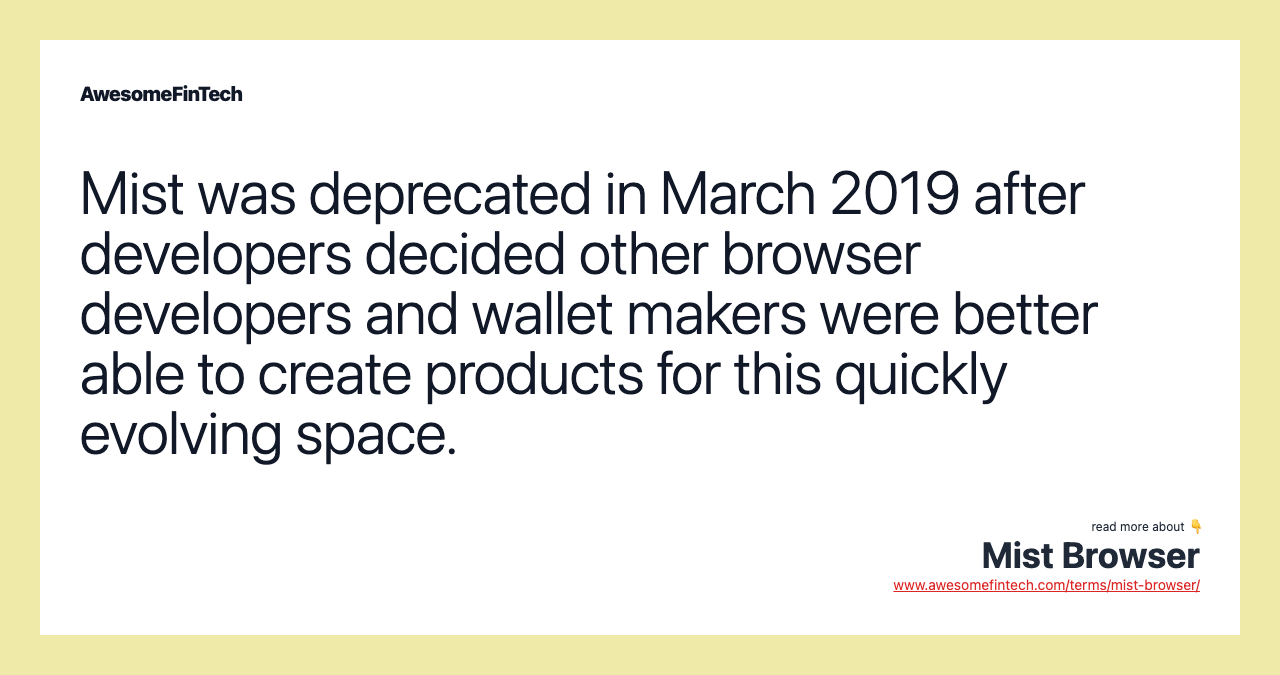 Mist was deprecated in March 2019 after developers decided other browser developers and wallet makers were better able to create products for this quickly evolving space.