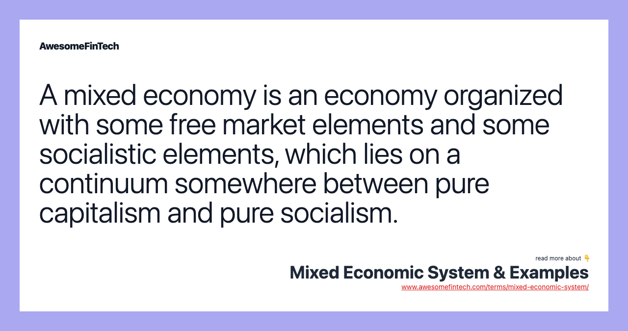 A mixed economy is an economy organized with some free market elements and some socialistic elements, which lies on a continuum somewhere between pure capitalism and pure socialism.