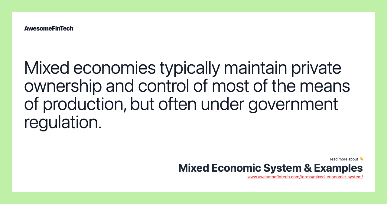 Mixed economies typically maintain private ownership and control of most of the means of production, but often under government regulation.