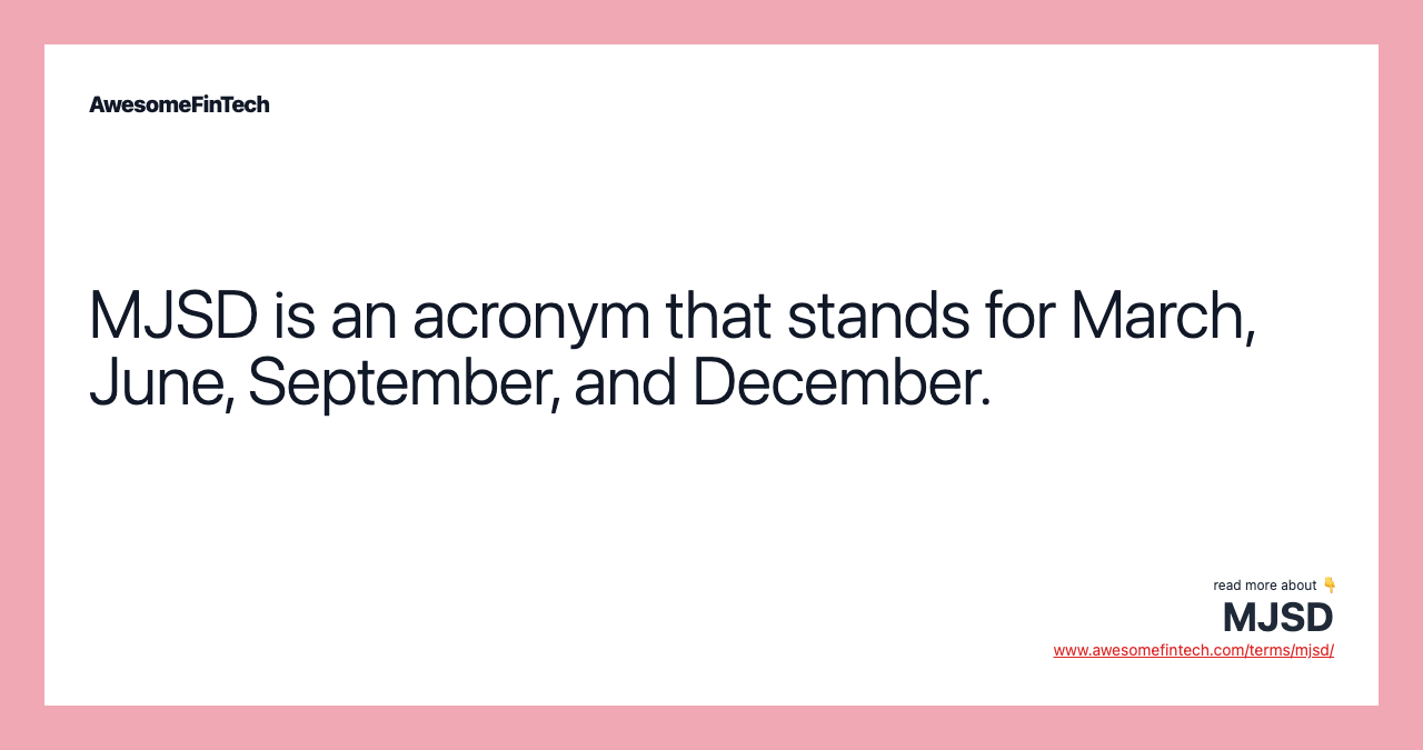 MJSD is an acronym that stands for March, June, September, and December.