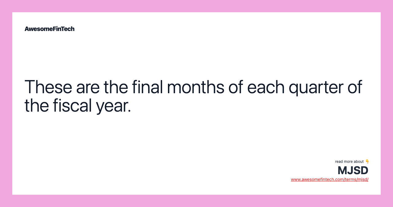 These are the final months of each quarter of the fiscal year.