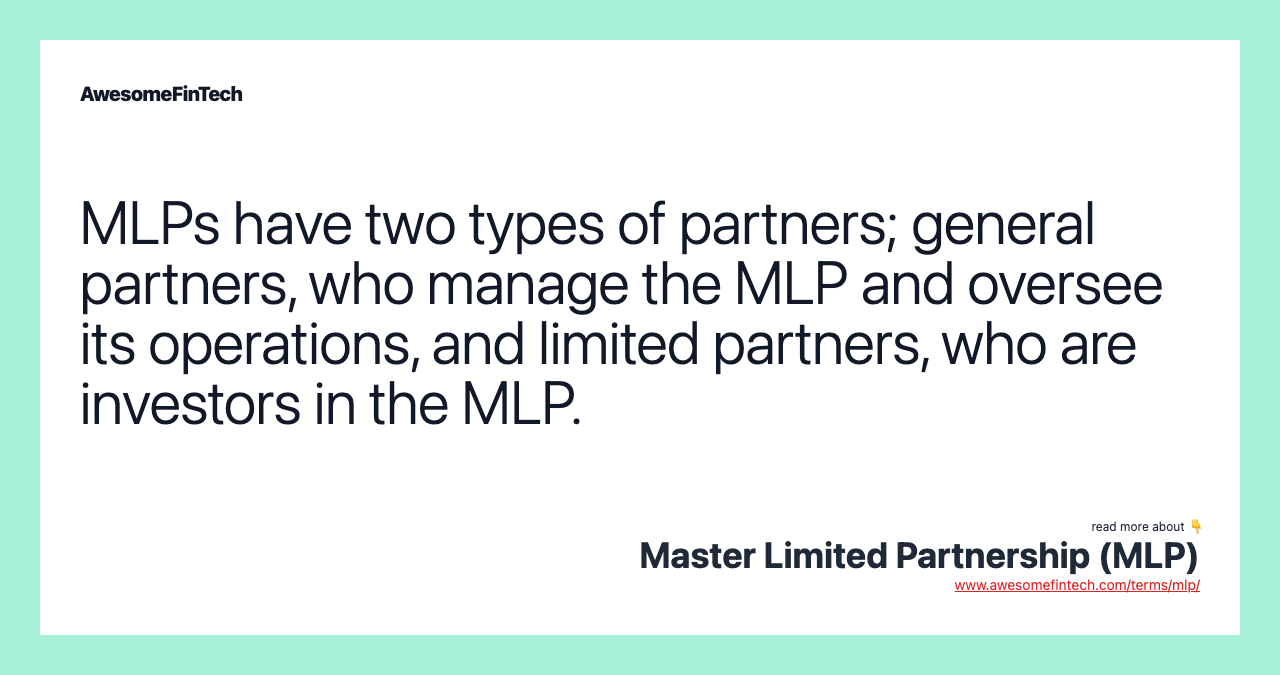 MLPs have two types of partners; general partners, who manage the MLP and oversee its operations, and limited partners, who are investors in the MLP.