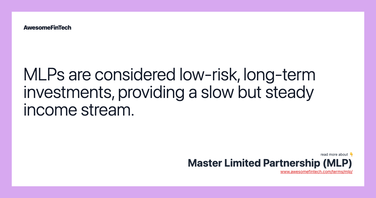 MLPs are considered low-risk, long-term investments, providing a slow but steady income stream.