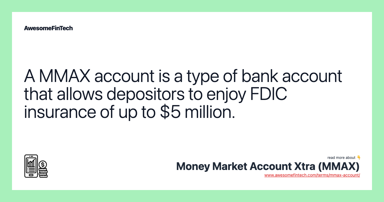 A MMAX account is a type of bank account that allows depositors to enjoy FDIC insurance of up to $5 million.