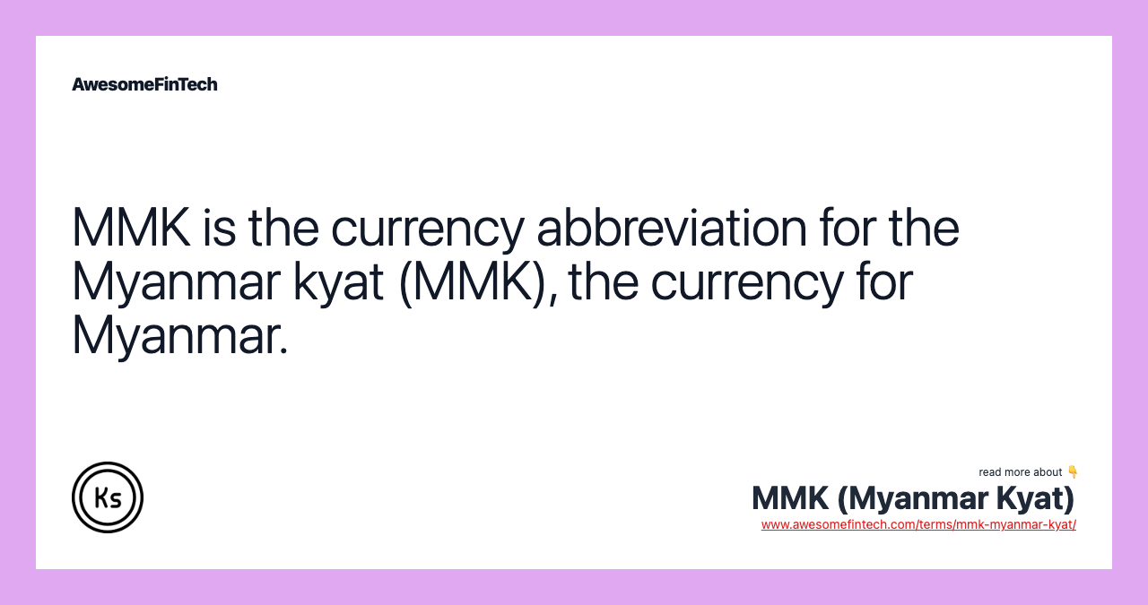 MMK is the currency abbreviation for the Myanmar kyat (MMK), the currency for Myanmar.