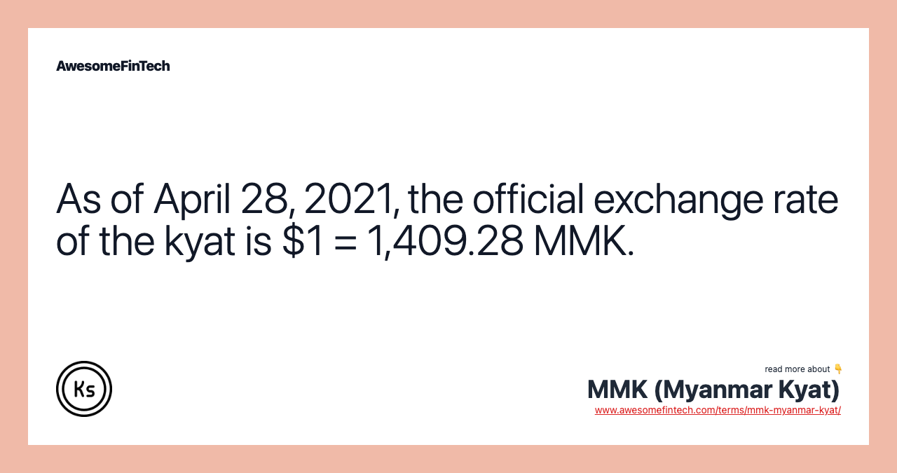 As of April 28, 2021, the official exchange rate of the kyat is $1 = 1,409.28 MMK.