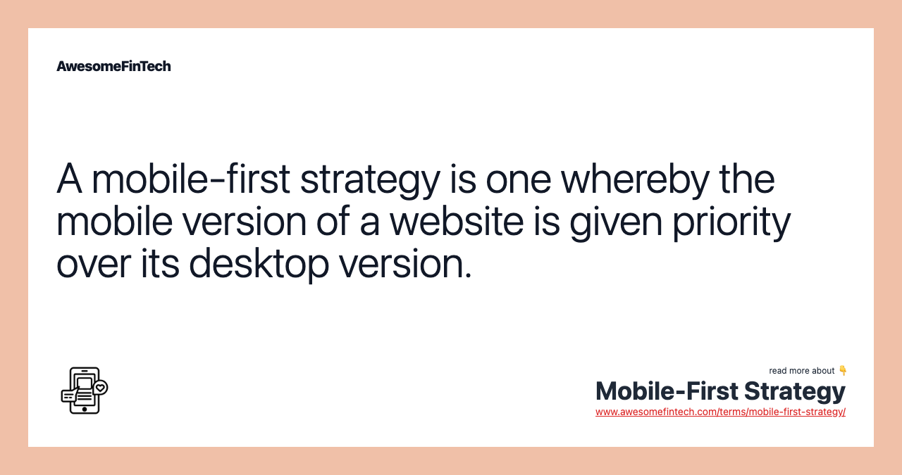 A mobile-first strategy is one whereby the mobile version of a website is given priority over its desktop version.