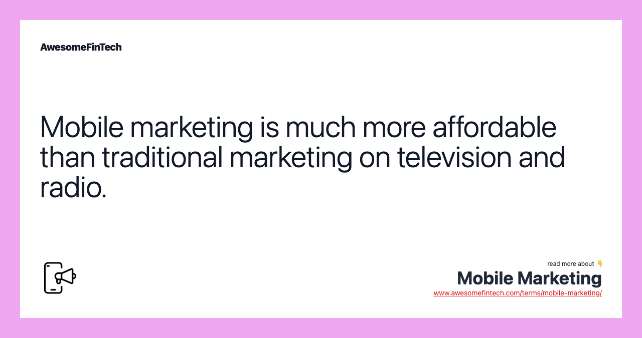 Mobile marketing is much more affordable than traditional marketing on television and radio.
