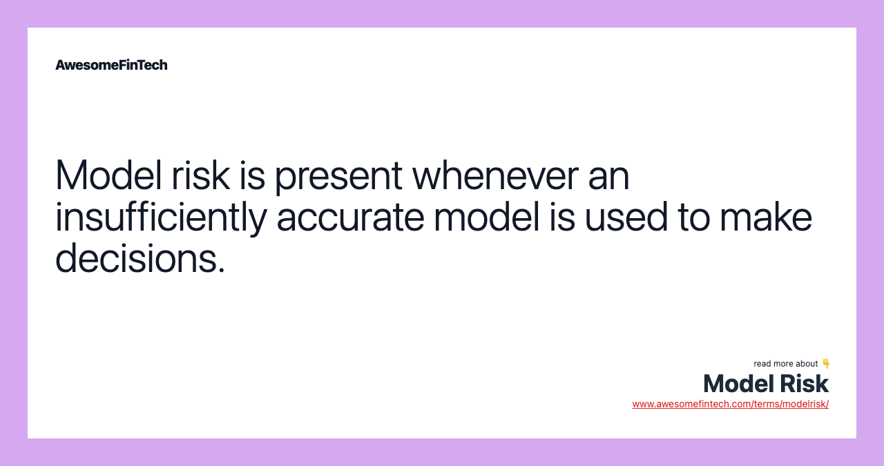 Model risk is present whenever an insufficiently accurate model is used to make decisions.
