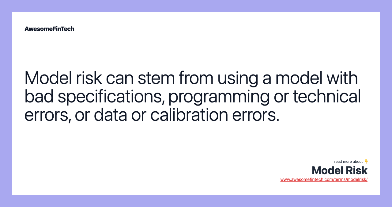 Model risk can stem from using a model with bad specifications, programming or technical errors, or data or calibration errors.