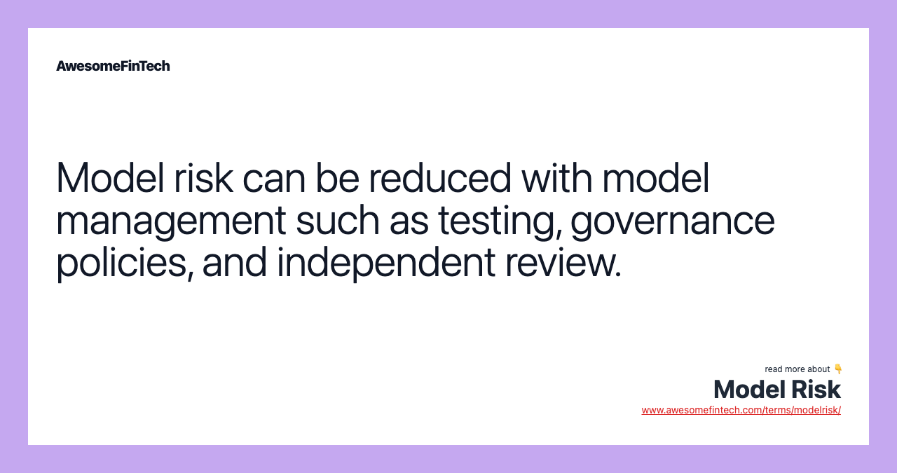 Model risk can be reduced with model management such as testing, governance policies, and independent review.