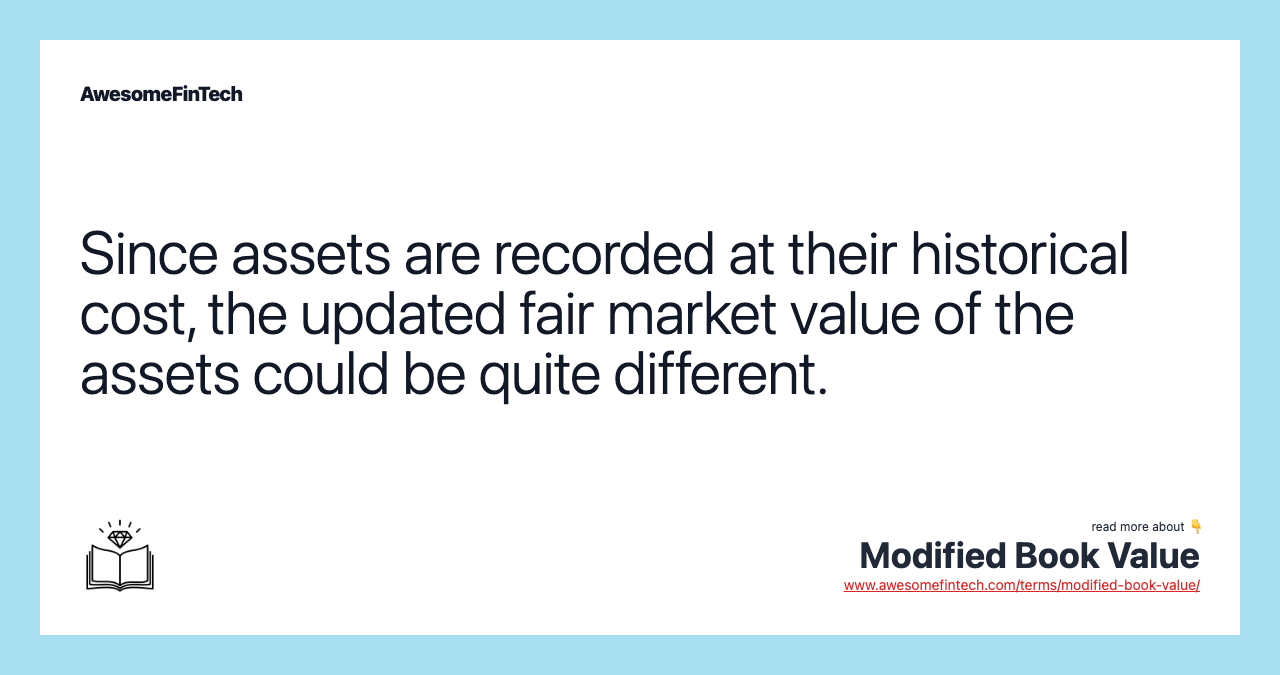 Since assets are recorded at their historical cost, the updated fair market value of the assets could be quite different.