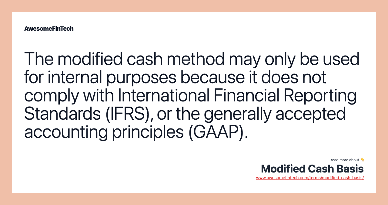 The modified cash method may only be used for internal purposes because it does not comply with International Financial Reporting Standards (IFRS), or the generally accepted accounting principles (GAAP).