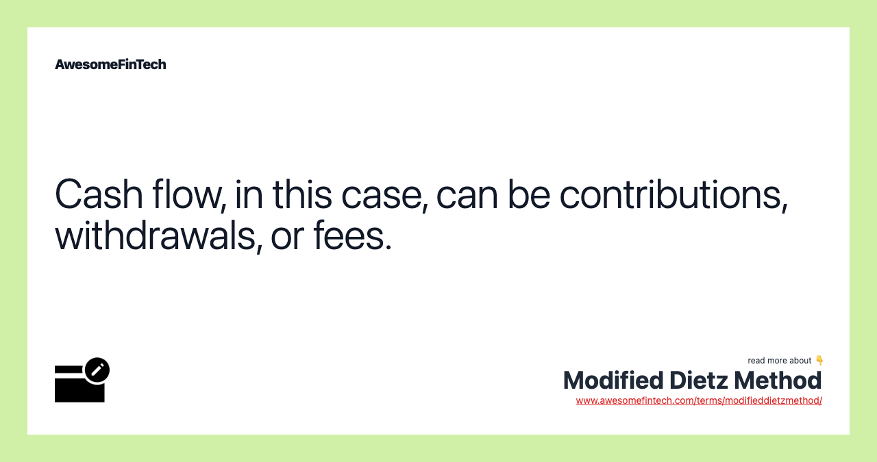 Cash flow, in this case, can be contributions, withdrawals, or fees.