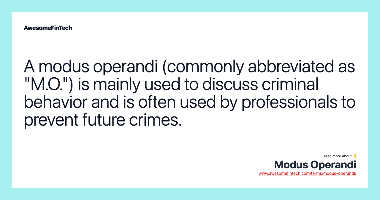 A modus operandi (commonly abbreviated as "M.O.") is mainly used to discuss criminal behavior and is often used by professionals to prevent future crimes.