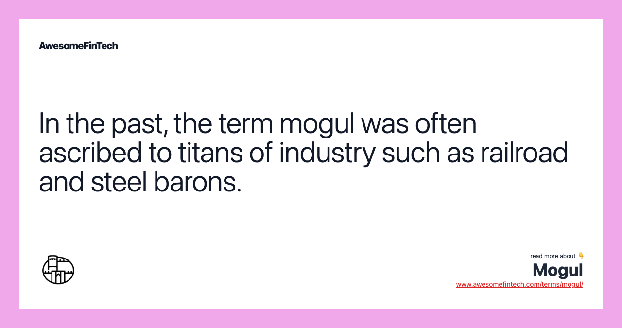 In the past, the term mogul was often ascribed to titans of industry such as railroad and steel barons.