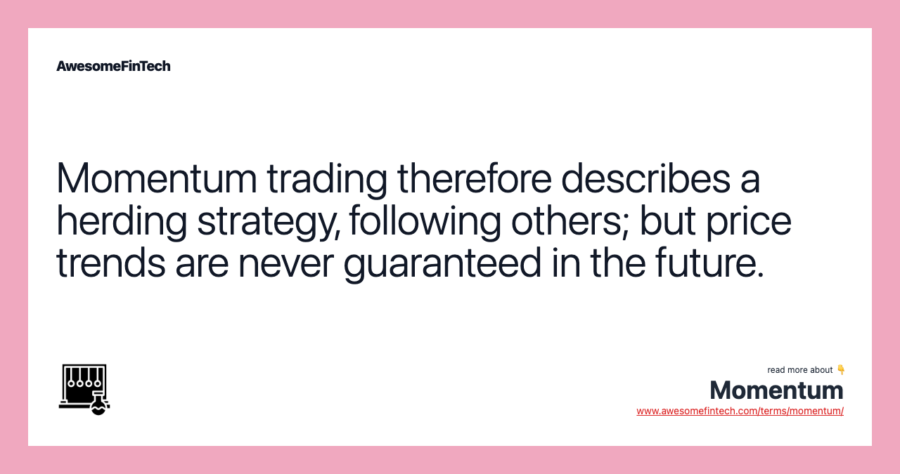 Momentum trading therefore describes a herding strategy, following others; but price trends are never guaranteed in the future.