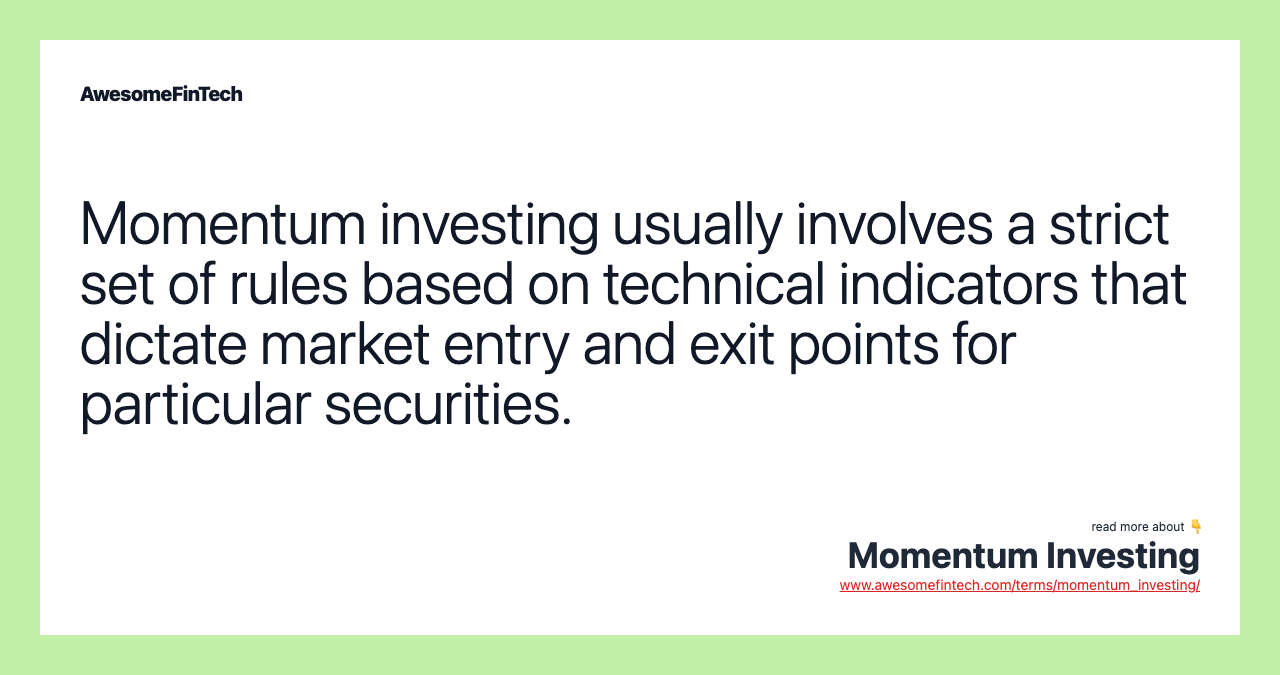 Momentum investing usually involves a strict set of rules based on technical indicators that dictate market entry and exit points for particular securities.
