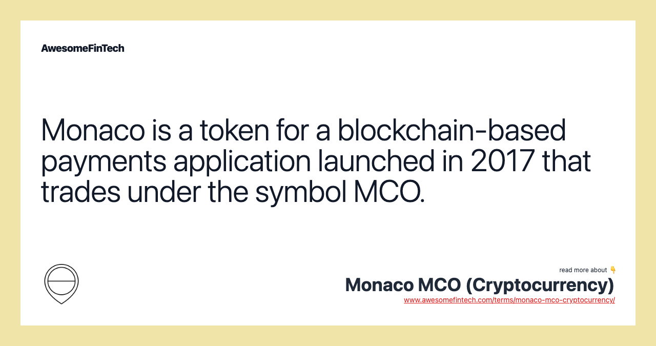 Monaco is a token for a blockchain-based payments application launched in 2017 that trades under the symbol MCO.