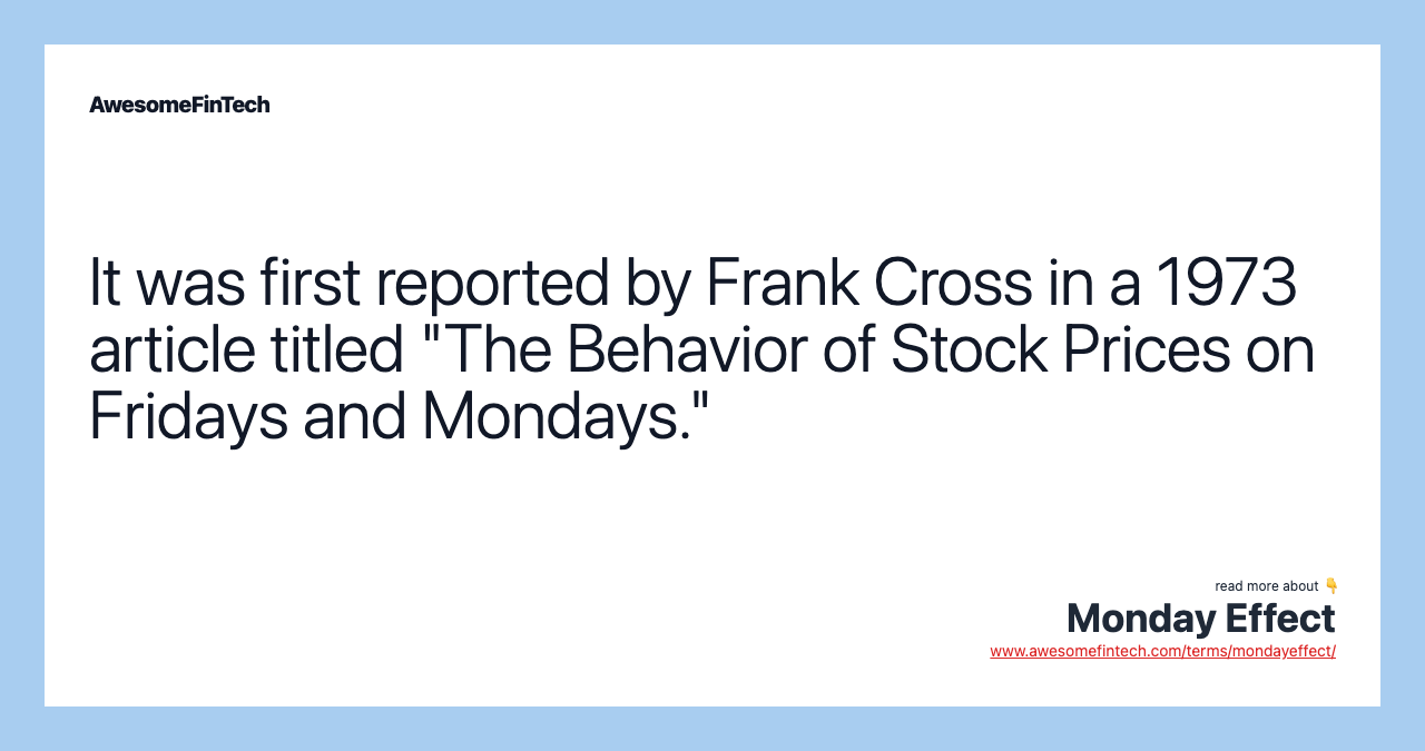 It was first reported by Frank Cross in a 1973 article titled "The Behavior of Stock Prices on Fridays and Mondays."