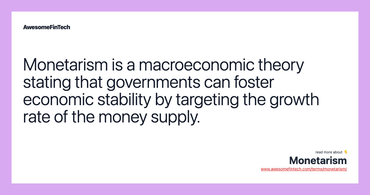 Monetarism is a macroeconomic theory stating that governments can foster economic stability by targeting the growth rate of the money supply.