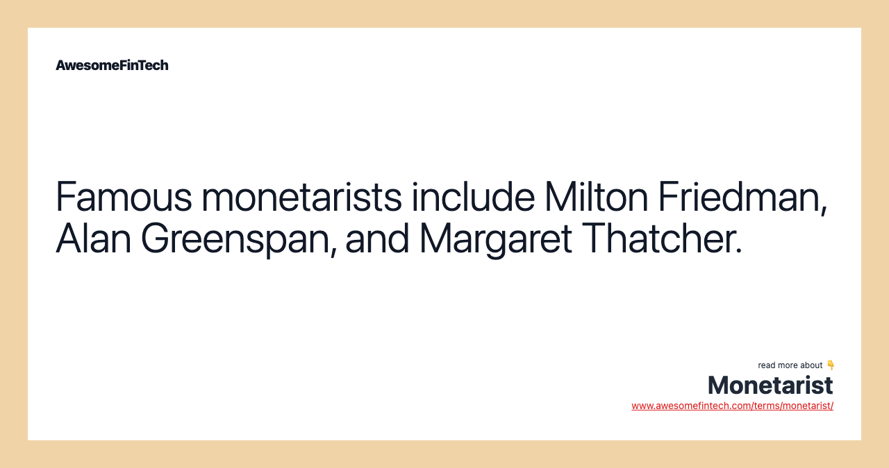 Famous monetarists include Milton Friedman, Alan Greenspan, and Margaret Thatcher.