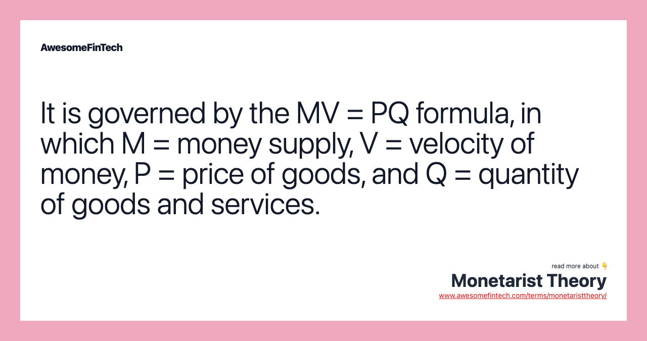 It is governed by the MV = PQ formula, in which M = money supply, V = velocity of money, P = price of goods, and Q = quantity of goods and services.