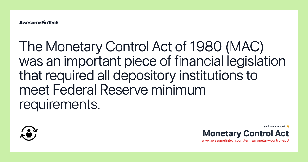The Monetary Control Act of 1980 (MAC) was an important piece of financial legislation that required all depository institutions to meet Federal Reserve minimum requirements.