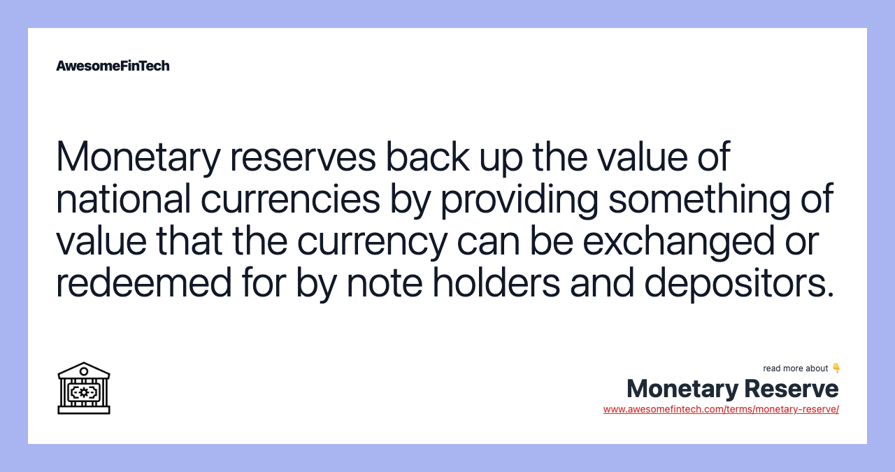 Monetary reserves back up the value of national currencies by providing something of value that the currency can be exchanged or redeemed for by note holders and depositors.