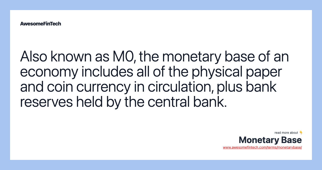 Also known as M0, the monetary base of an economy includes all of the physical paper and coin currency in circulation, plus bank reserves held by the central bank.