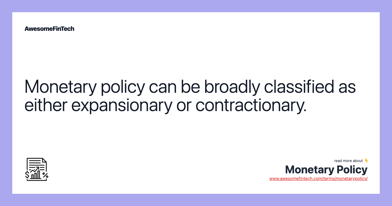 Monetary policy can be broadly classified as either expansionary or contractionary.