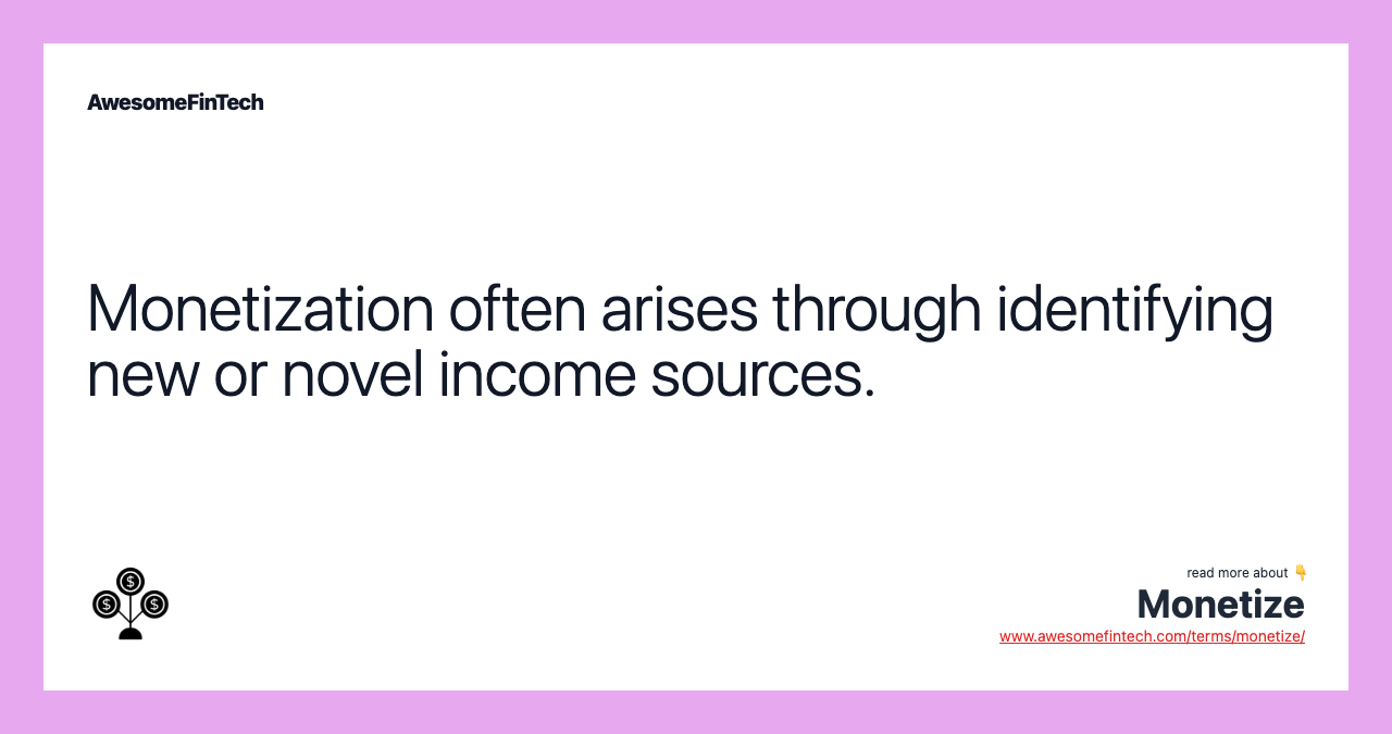 Monetization often arises through identifying new or novel income sources.